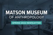 Matson Museum of Anthropology Spring 2022 Newsletter